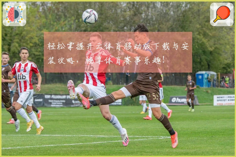 轻松掌握开云体育移动版下载与安装攻略，畅享体育赛事乐趣！